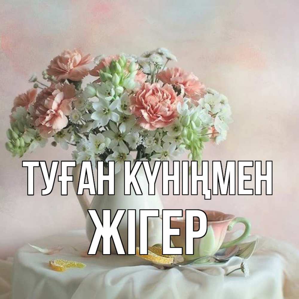 Күн сайын ашық хат с именем, Жігер Туған күніңмен с цветами Онлайн тегін жүктеп алу тілектері бар керемет карта 