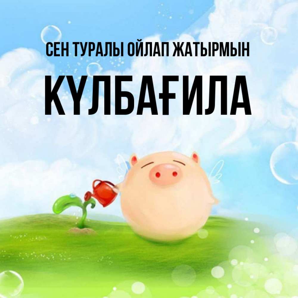 Күн сайын ашық хат с именем, КҮЛБАҒИЛА Сен туралы ойлап жатырмын позитивная свинюшка Онлайн тегін жүктеп алу тілектері бар керемет карта 