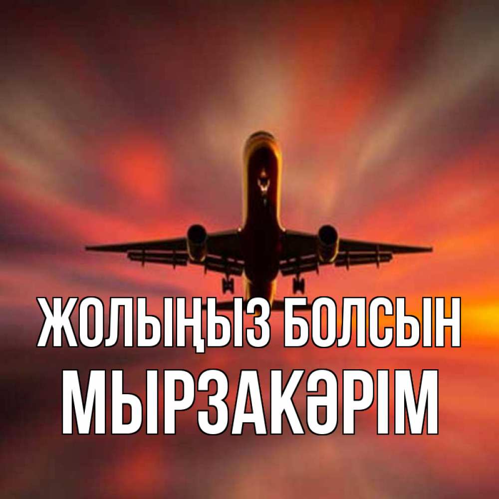 Күн сайын ашық хат с именем, Мырзакәрім Жолыңыз болсын самолет набирает высоту Онлайн тегін жүктеп алу тілектері бар керемет карта 