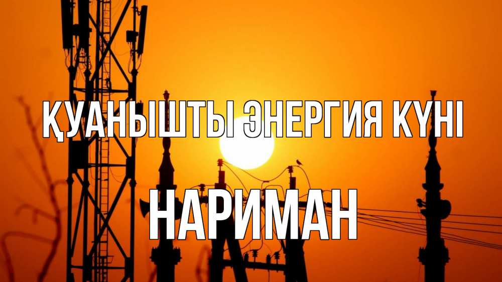 Күн сайын ашық хат с именем, НАРИМАН Қуанышты энергия күні закат,  электроэнергия, энергетик Онлайн тегін жүктеп алу тілектері бар керемет карта 