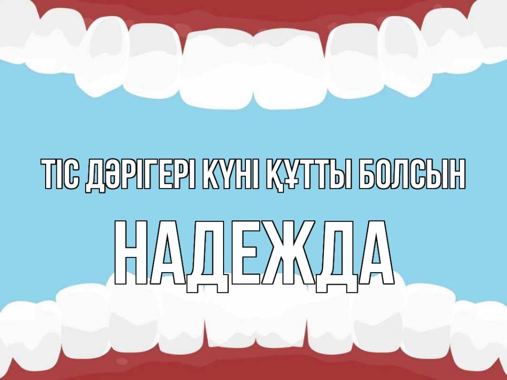 Күн сайын ашық хат с именем, Надежда Тіс дәрігері күні құтты болсын с днем стоматолога Онлайн тегін жүктеп алу тілектері бар керемет карта 