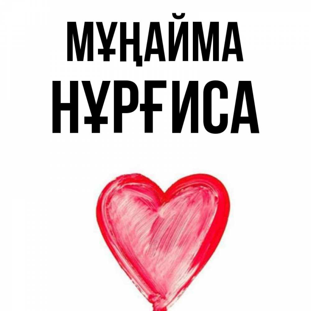 Күн сайын ашық хат с именем, НҰРҒИСА Мұңайма сердечко Онлайн тегін жүктеп алу тілектері бар керемет карта 