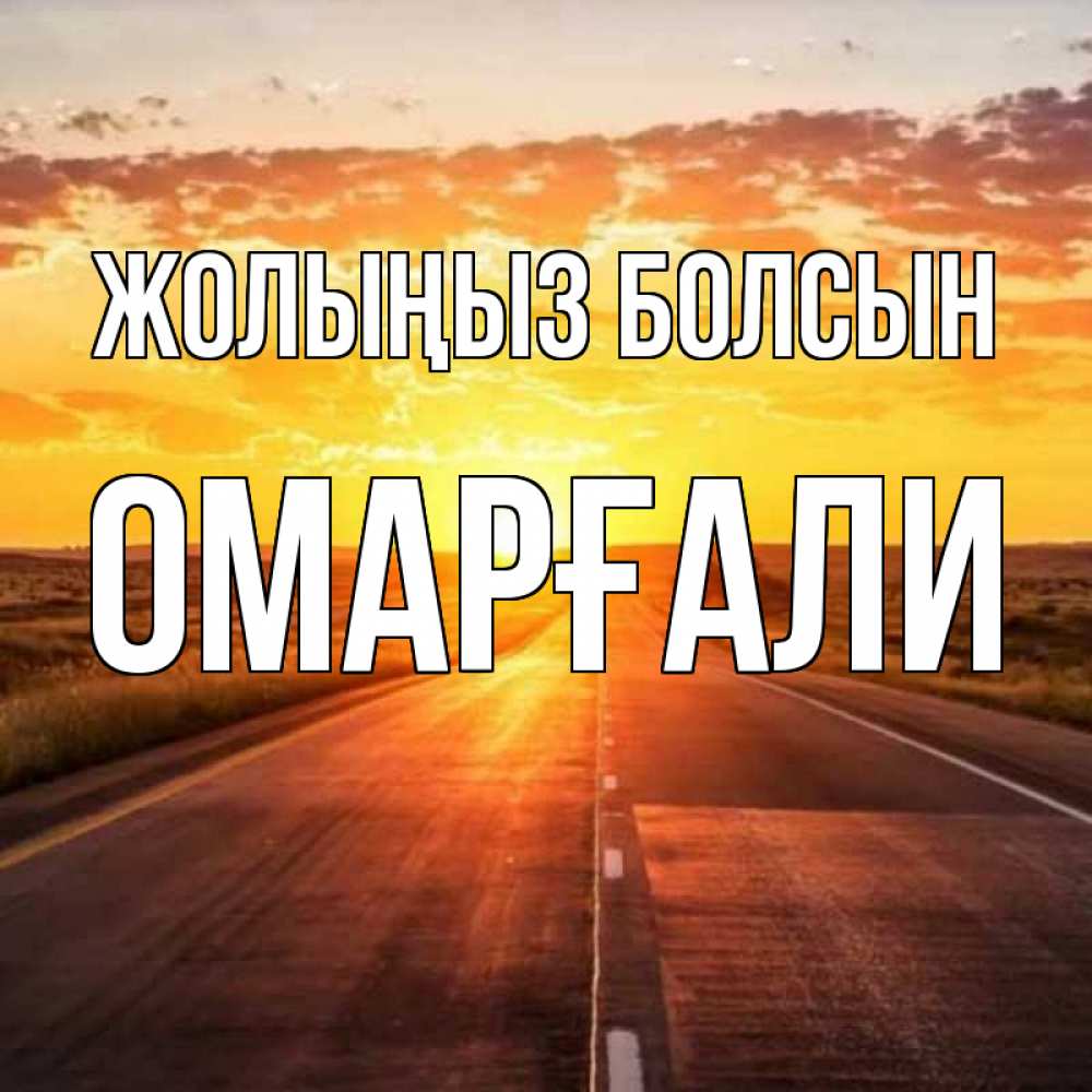 Күн сайын ашық хат с именем, ОМАРҒАЛИ Жолыңыз болсын солнечный свет, закат Онлайн тегін жүктеп алу тілектері бар керемет карта 
