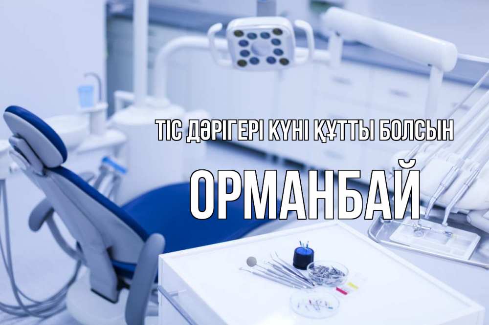 Күн сайын ашық хат с именем, ОРМАНБАЙ Тіс дәрігері күні құтты болсын с днем стоматолога  2 Онлайн тегін жүктеп алу тілектері бар керемет карта 