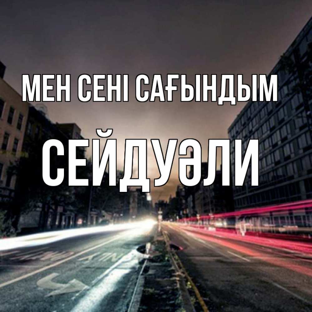 Күн сайын ашық хат с именем, СЕЙДУӘЛИ Мен сені сағындым приезжай Онлайн тегін жүктеп алу тілектері бар керемет карта 