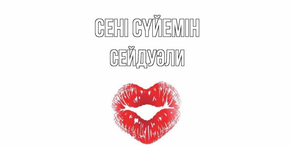Күн сайын ашық хат с именем, СЕЙДУӘЛИ Сені сүйемін поцелуй Онлайн тегін жүктеп алу тілектері бар керемет карта 