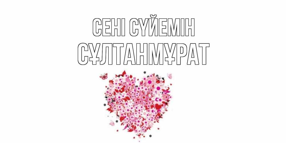 Күн сайын ашық хат с именем, СҰЛТАНМҰРАТ Сені сүйемін сердце Онлайн тегін жүктеп алу тілектері бар керемет карта 