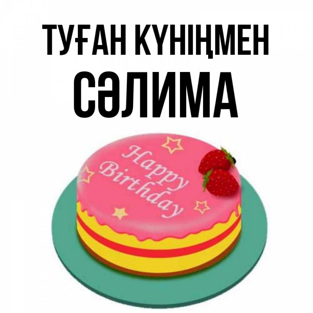 Күн сайын ашық хат с именем, СӘЛИМА Туған күніңмен торт, клубника, днюха Онлайн тегін жүктеп алу тілектері бар керемет карта 