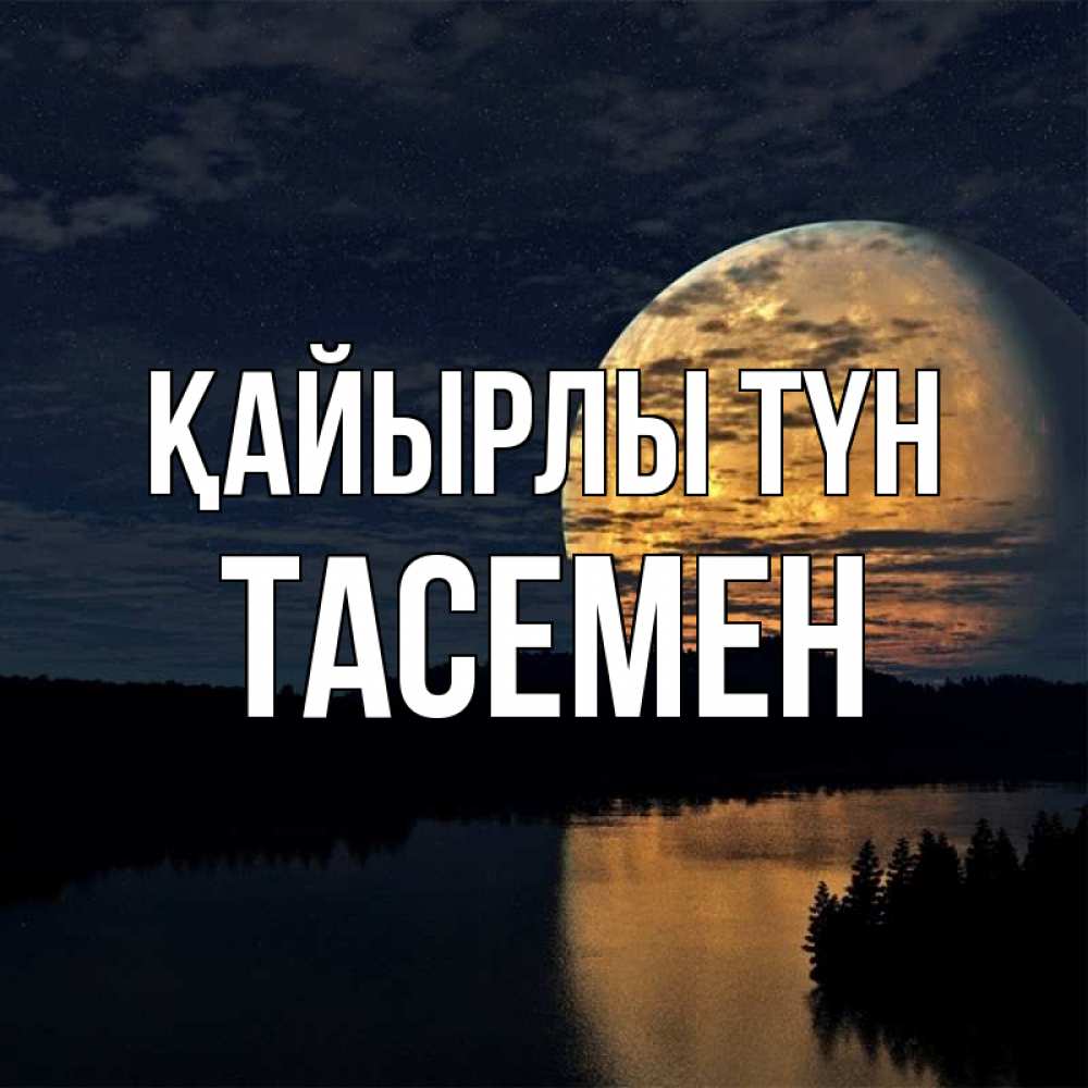 Күн сайын ашық хат с именем, ТАСЕМЕН Қайырлы түн речка Онлайн тегін жүктеп алу тілектері бар керемет карта 