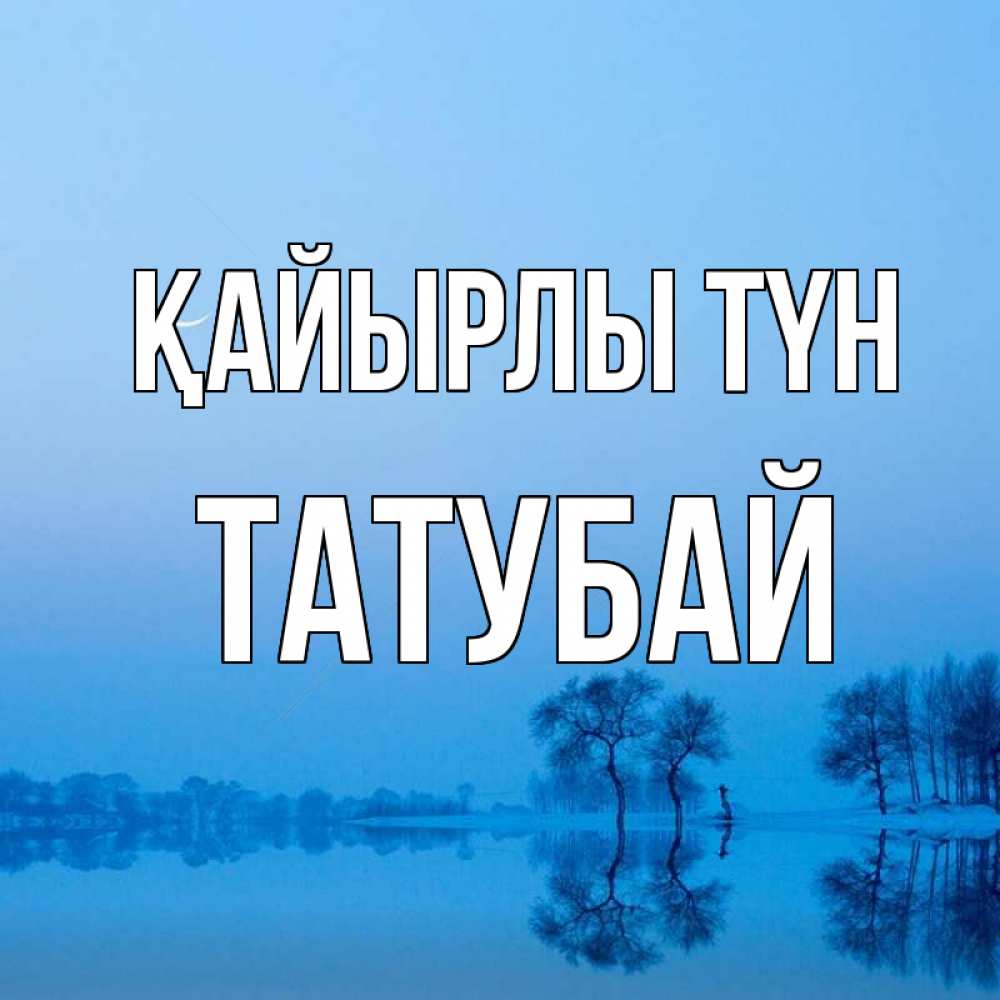 Күн сайын ашық хат с именем, ТАТУБАЙ Қайырлы түн весна Онлайн тегін жүктеп алу тілектері бар керемет карта 