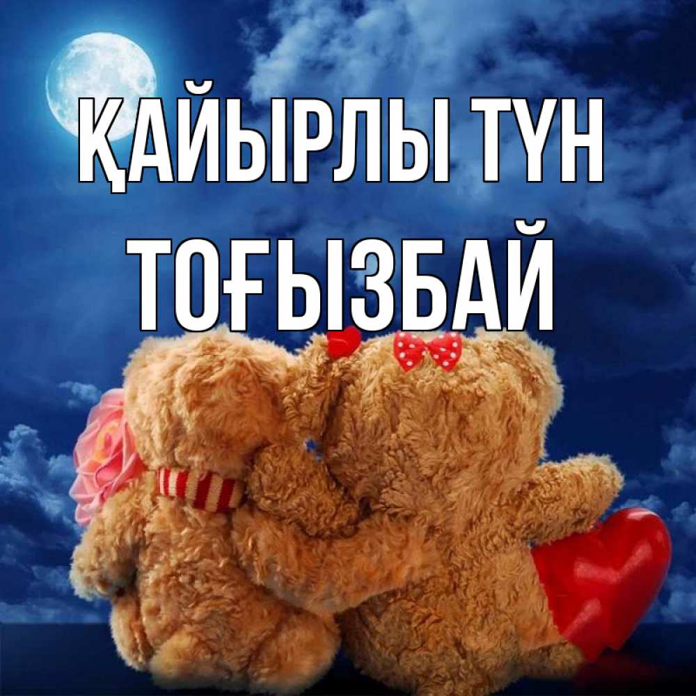 Күн сайын ашық хат с именем, ТОҒЫЗБАЙ Қайырлы түн плюшевые Онлайн тегін жүктеп алу тілектері бар керемет карта 
