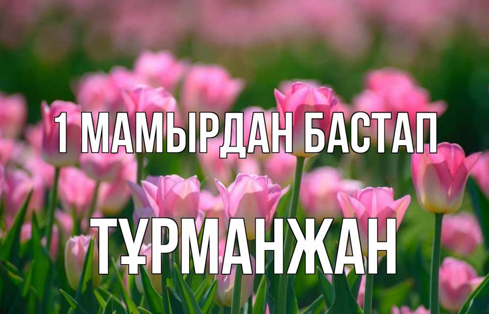 Күн сайын ашық хат с именем, ТҰРМАНЖАН 1 мамырдан бастап С 1 мая Онлайн тегін жүктеп алу тілектері бар керемет карта 
