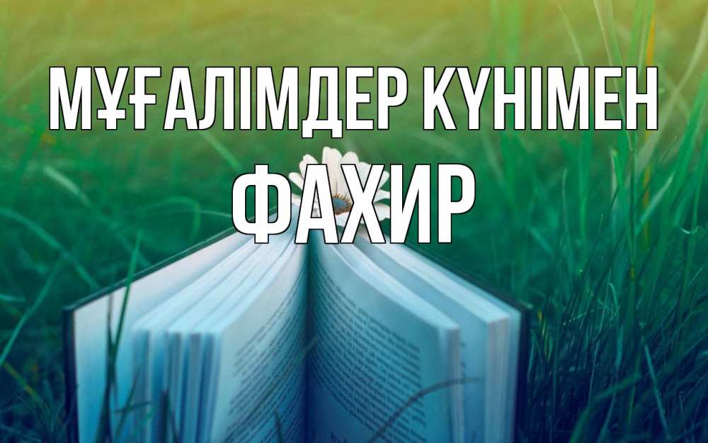 Күн сайын ашық хат с именем, ФАХИР Мұғалімдер күнімен с днем учителя Онлайн тегін жүктеп алу тілектері бар керемет карта 