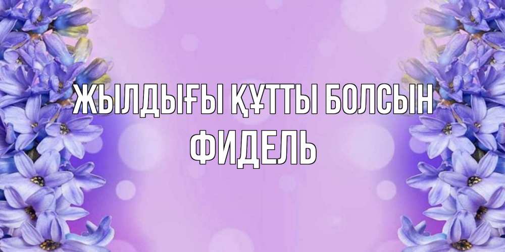 Күн сайын ашық хат с именем, Фидель Жылдығы құтты болсын открытка с сиренью Онлайн тегін жүктеп алу тілектері бар керемет карта 