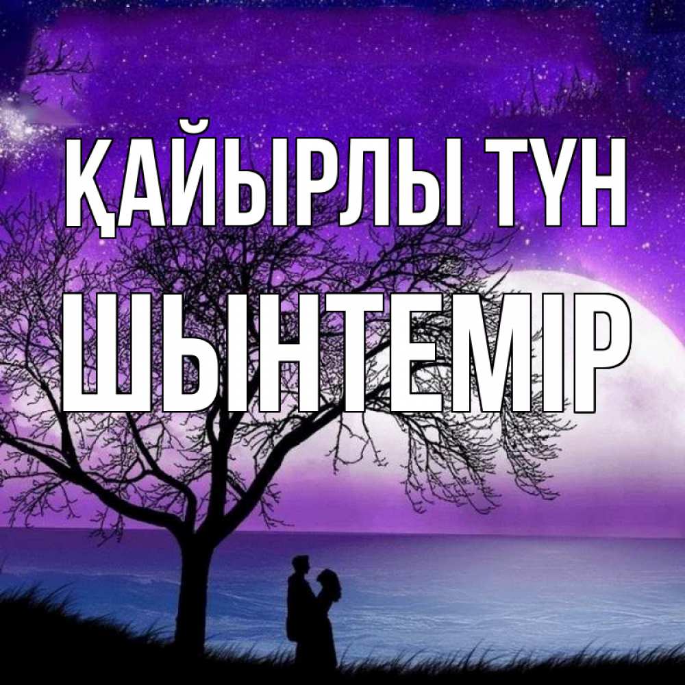 Күн сайын ашық хат с именем, ШЫНТЕМІР Қайырлы түн огромная луна и парочка Онлайн тегін жүктеп алу тілектері бар керемет карта 