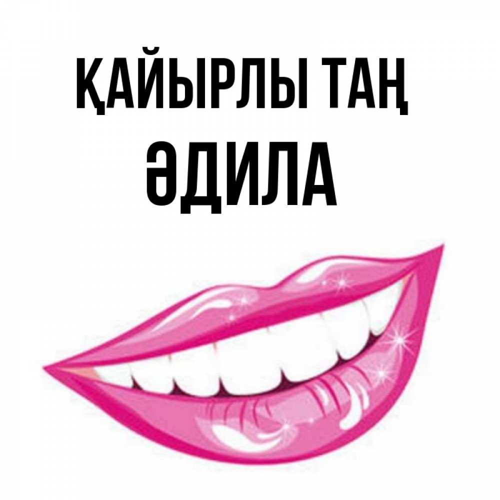 Күн сайын ашық хат с именем, ӘДИЛА Қайырлы таң розовые губы и белые зубы Онлайн тегін жүктеп алу тілектері бар керемет карта 