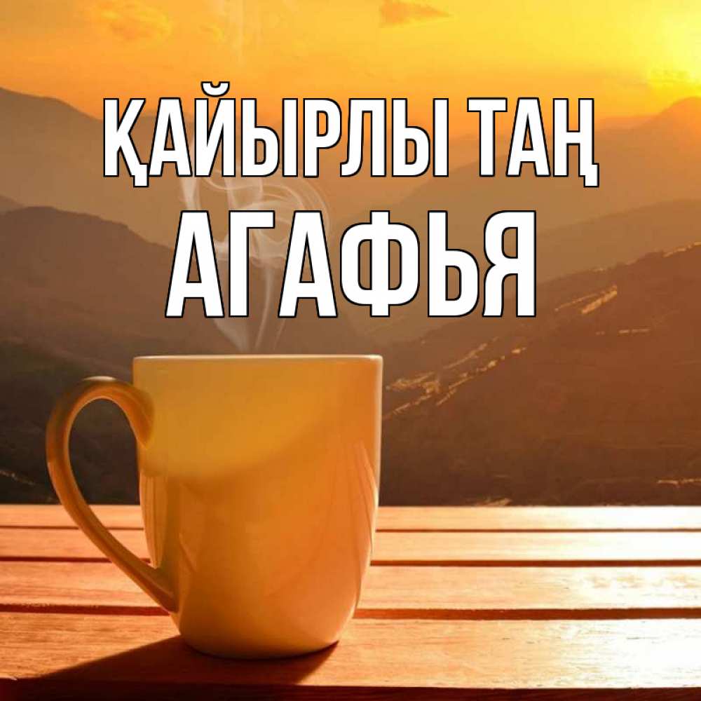 Күн сайын ашық хат с именем, Агафья Қайырлы таң кофе в горах Онлайн тегін жүктеп алу тілектері бар керемет карта 