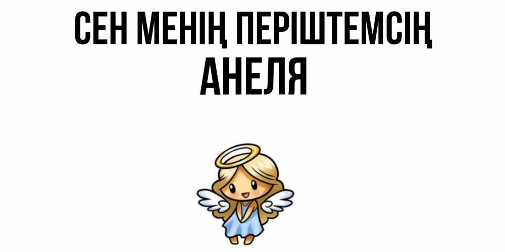 Күн сайын ашық хат с именем, Анеля Сен менің періштемсің ангел Онлайн тегін жүктеп алу тілектері бар керемет карта 