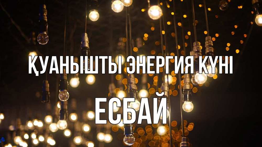 Күн сайын ашық хат с именем, Есбай Қуанышты энергия күні гирлянда Онлайн тегін жүктеп алу тілектері бар керемет карта 