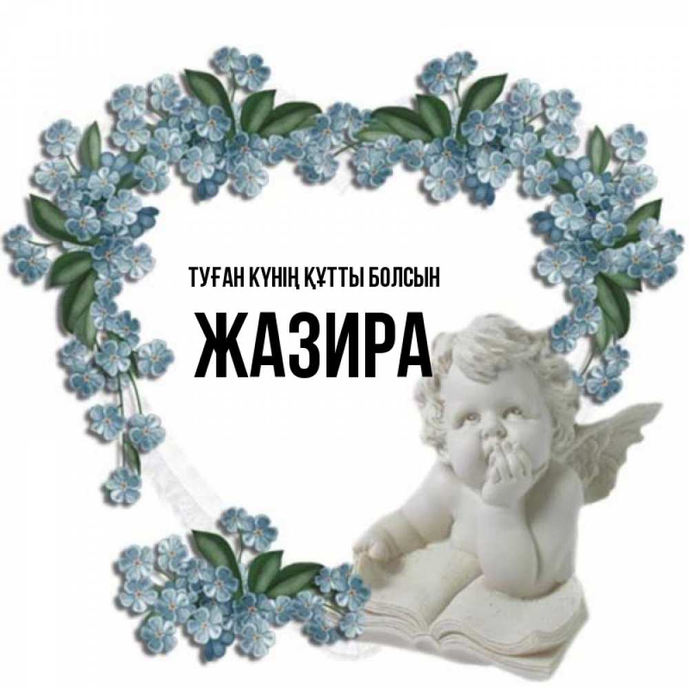 Күн сайын ашық хат с именем, ЖАЗИРА Туған күнің құтты болсын голубые цветы и мраморный ангел Онлайн тегін жүктеп алу тілектері бар керемет карта 