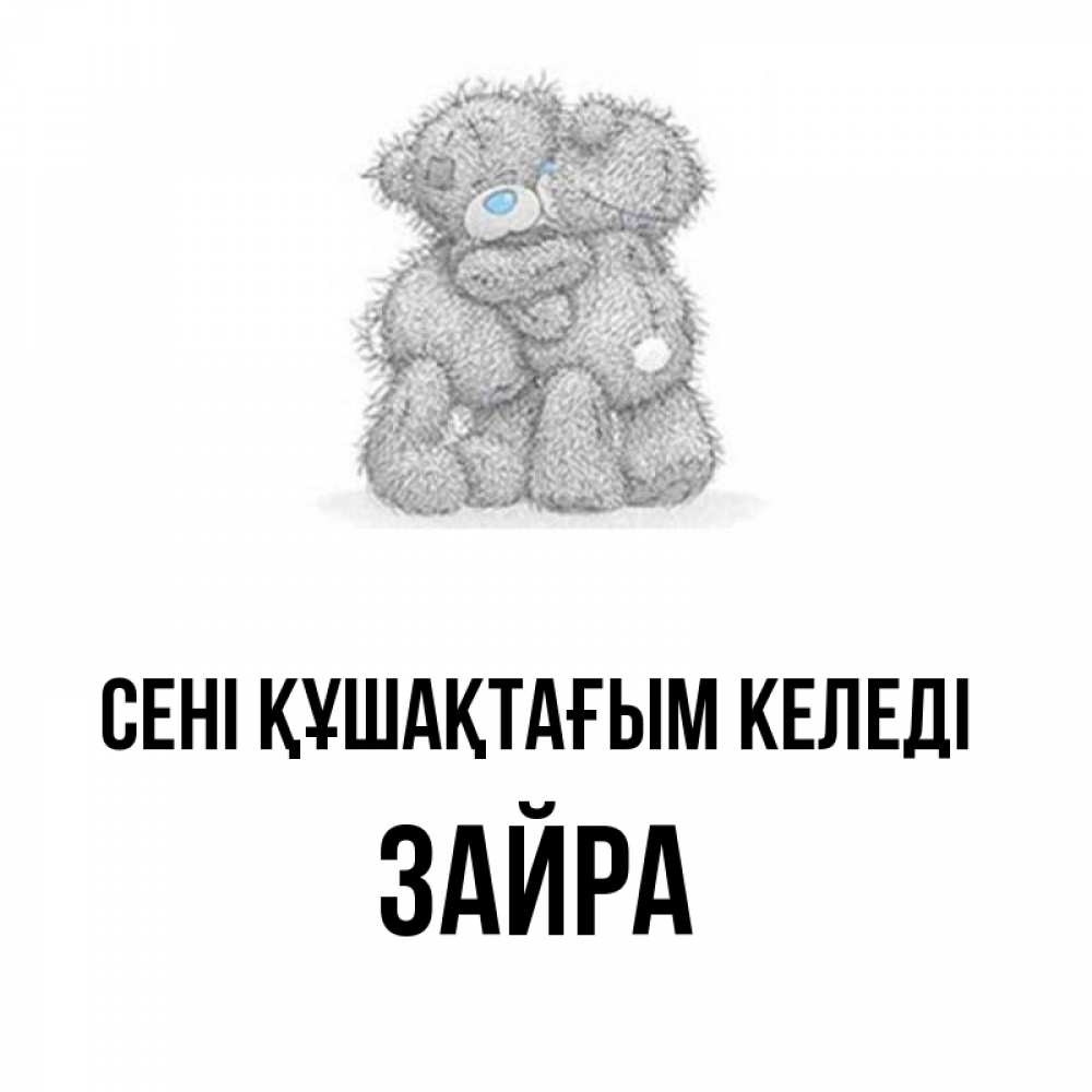 Күн сайын ашық хат с именем, ЗАЙРА сені құшақтағым келеді два теддика Онлайн тегін жүктеп алу тілектері бар керемет карта 