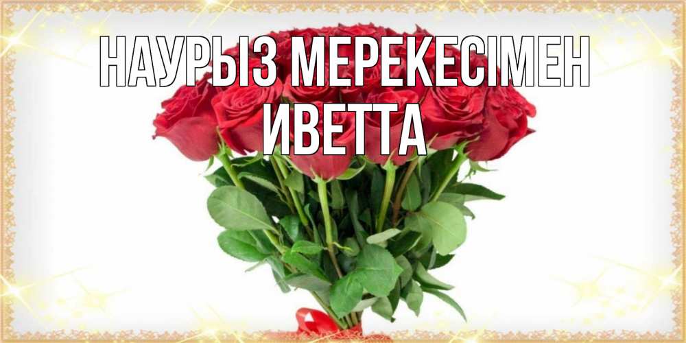 Күн сайын ашық хат с именем, Иветта Наурыз мерекесімен самый огромный букет для милых дам Онлайн тегін жүктеп алу тілектері бар керемет карта 