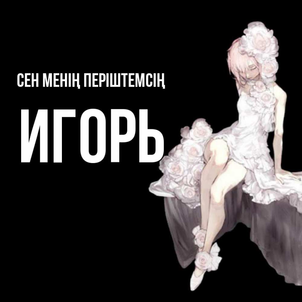 Күн сайын ашық хат с именем, Игорь Сен менің періштемсің девушка в стиле аниме как ангел Онлайн тегін жүктеп алу тілектері бар керемет карта 