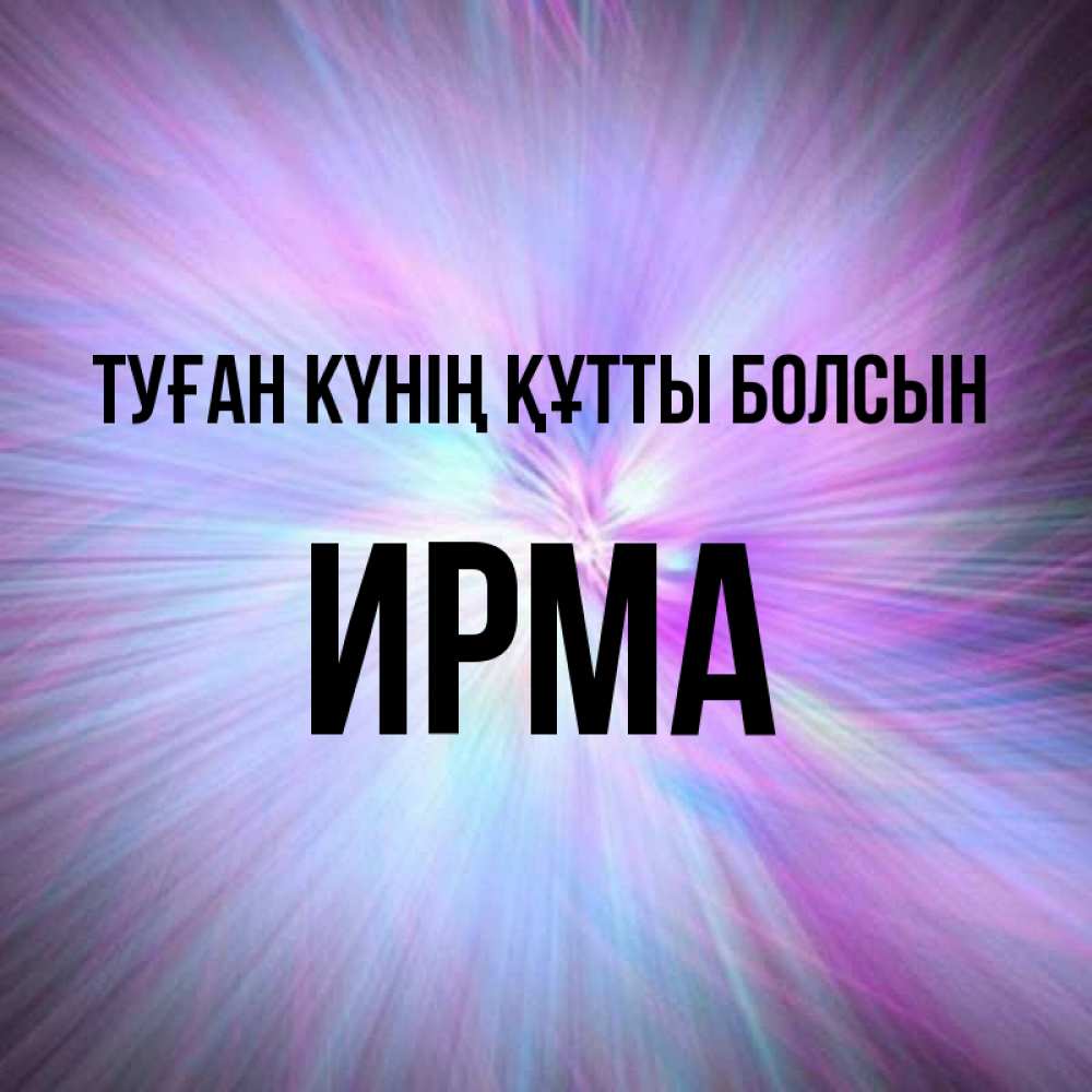 Күн сайын ашық хат с именем, Ирма Туған күнің құтты болсын ангельский свет Онлайн тегін жүктеп алу тілектері бар керемет карта 
