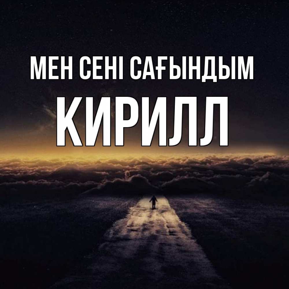Күн сайын ашық хат с именем, Кирилл Мен сені сағындым идем Онлайн тегін жүктеп алу тілектері бар керемет карта 
