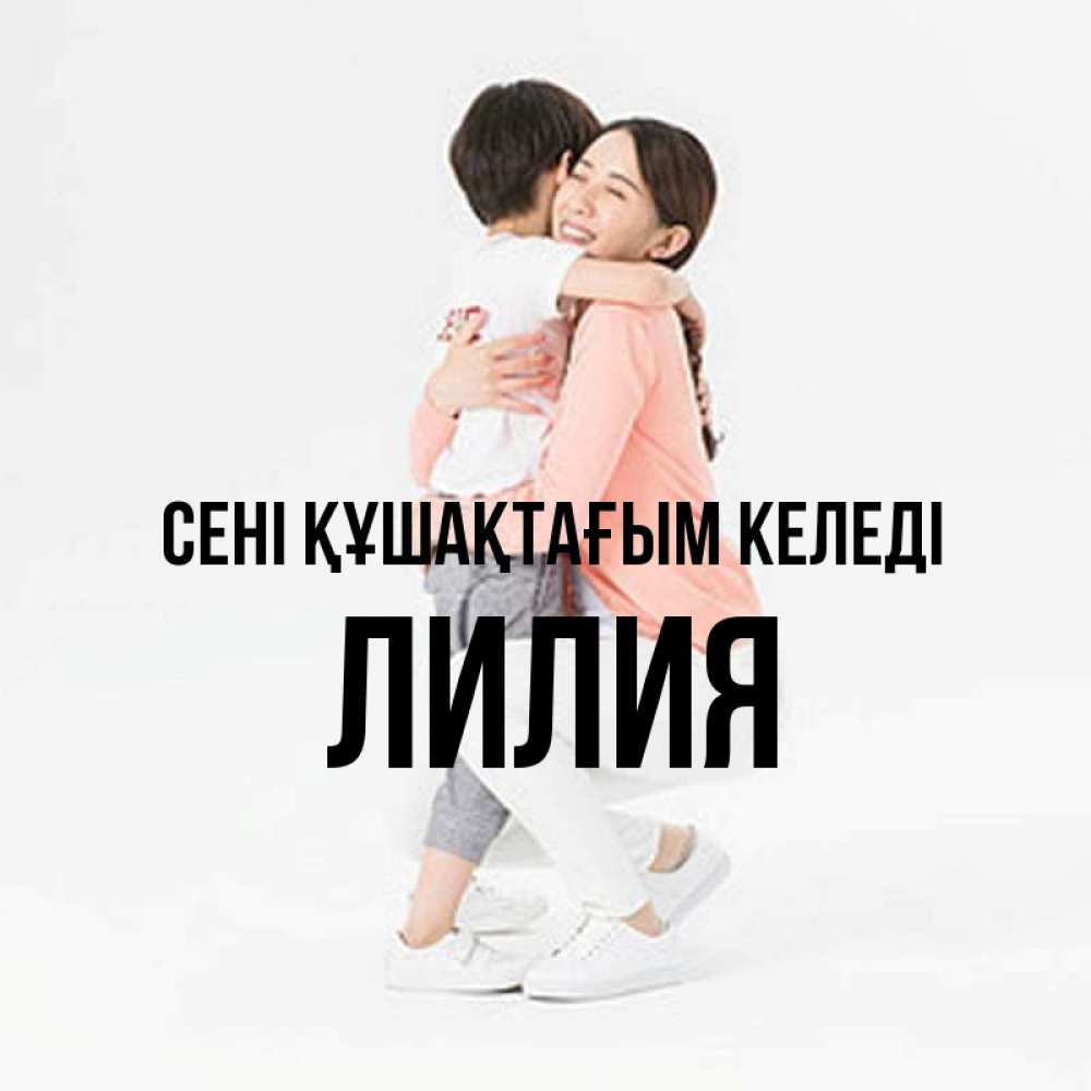 Күн сайын ашық хат с именем, Лилия сені құшақтағым келеді соскучилась по сыну Онлайн тегін жүктеп алу тілектері бар керемет карта 