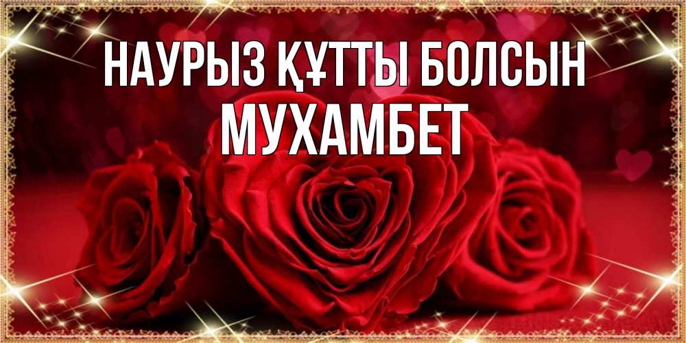 Күн сайын ашық хат с именем, МУХАМБЕТ Наурыз құтты болсын три красные розы Онлайн тегін жүктеп алу тілектері бар керемет карта 