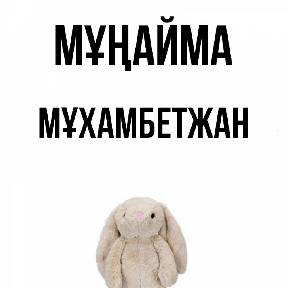 Күн сайын ашық хат с именем, МҰХАМБЕТЖАН Мұңайма детская игрушка зайчика Онлайн тегін жүктеп алу тілектері бар керемет карта 