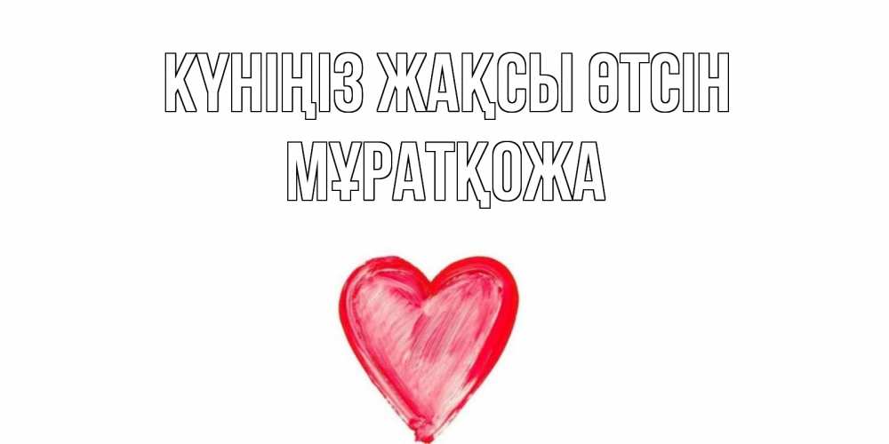 Күн сайын ашық хат с именем, Мұратқожа Күніңіз жақсы өтсін прекрасного дня любимой Онлайн тегін жүктеп алу тілектері бар керемет карта 