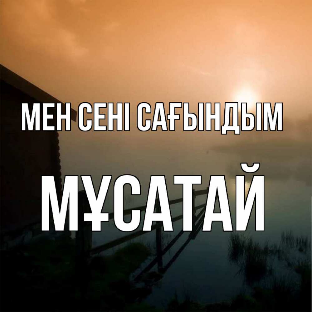 Күн сайын ашық хат с именем, Мұсатай Мен сені сағындым приходи ко мне на чай Онлайн тегін жүктеп алу тілектері бар керемет карта 