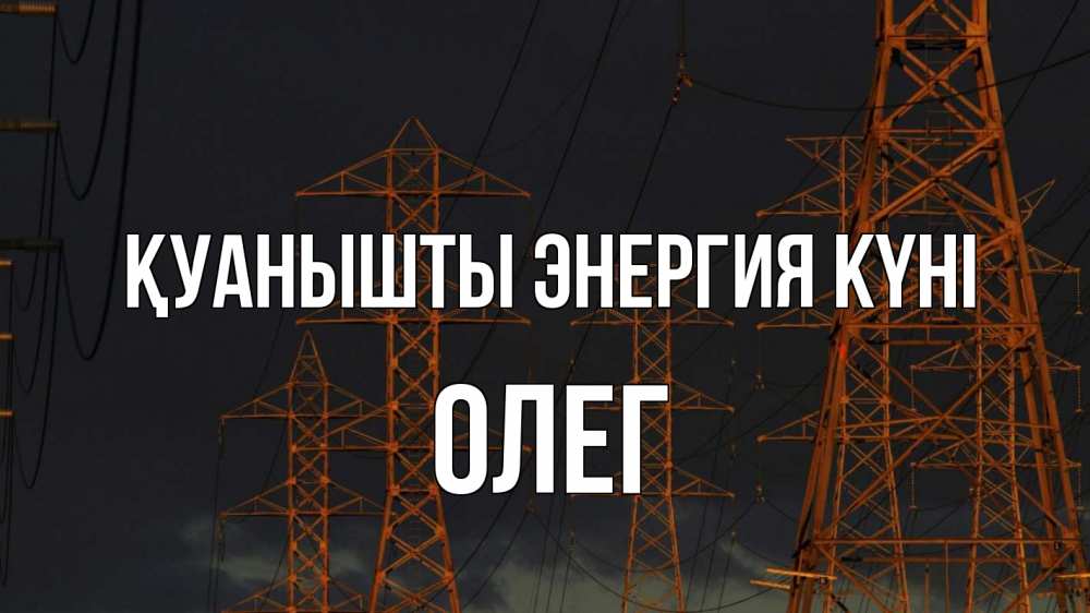 Күн сайын ашық хат с именем, Олег Қуанышты энергия күні ночь, лэп Онлайн тегін жүктеп алу тілектері бар керемет карта 