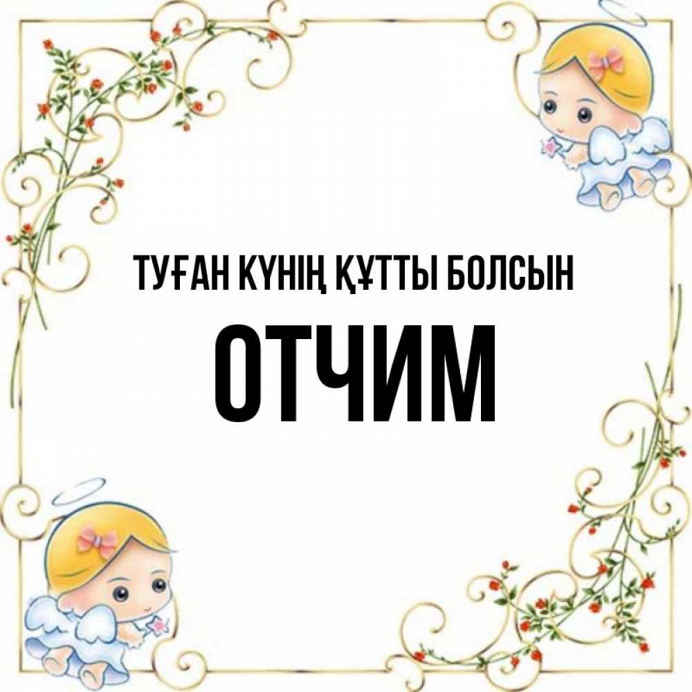 Күн сайын ашық хат с именем, Отчим Туған күнің құтты болсын девочки ангелы Онлайн тегін жүктеп алу тілектері бар керемет карта 