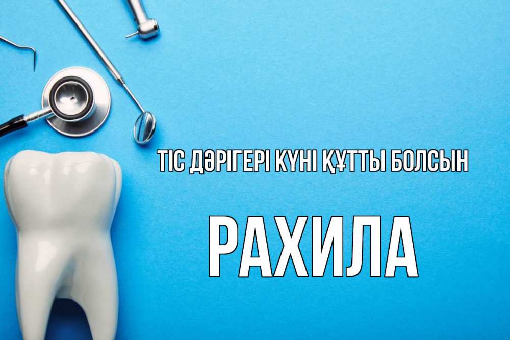 Күн сайын ашық хат с именем, РАХИЛА Тіс дәрігері күні құтты болсын с днем стоматолога Онлайн тегін жүктеп алу тілектері бар керемет карта 