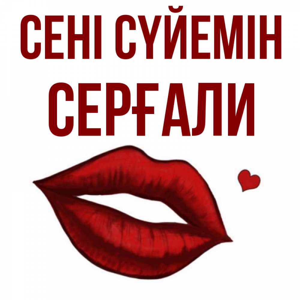 Күн сайын ашық хат с именем, СЕРҒАЛИ Сені сүйемін сердечко и губы целуют Онлайн тегін жүктеп алу тілектері бар керемет карта 