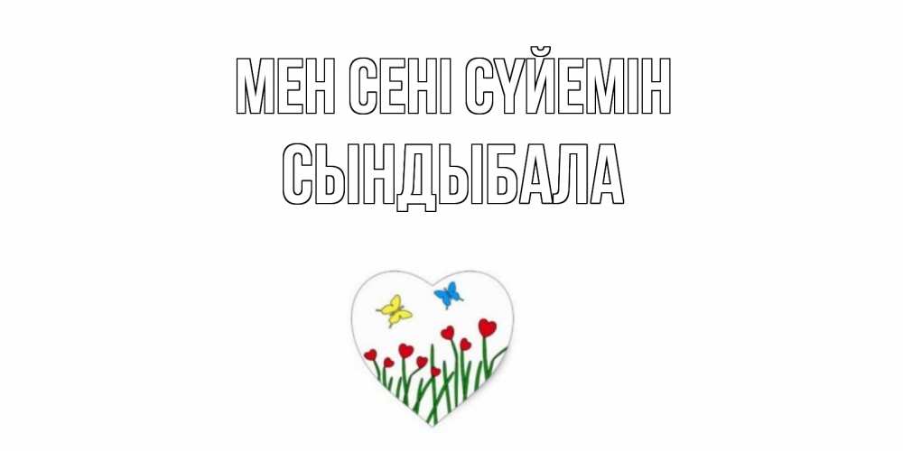 Күн сайын ашық хат с именем, СЫНДЫБАЛА Мен сені сүйемін сердечки, бабочки Онлайн тегін жүктеп алу тілектері бар керемет карта 