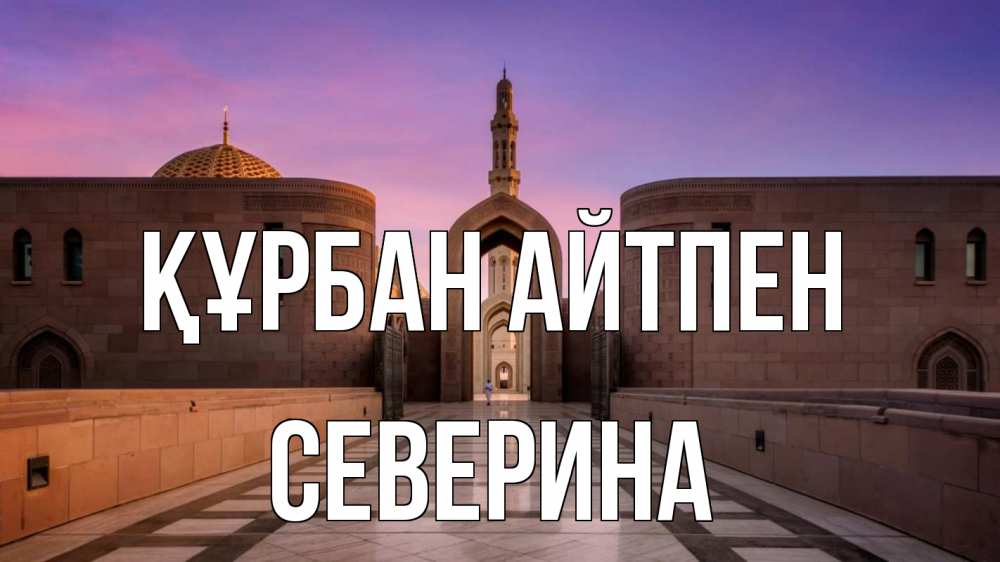 Күн сайын ашық хат с именем, Северина Құрбан айтпен мечеть Онлайн тегін жүктеп алу тілектері бар керемет карта 