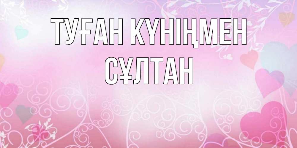Күн сайын ашық хат с именем, СҰЛТАН Туған күніңмен розовые сердечки и узоры Онлайн тегін жүктеп алу тілектері бар керемет карта 
