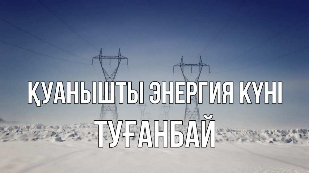 Күн сайын ашық хат с именем, ТУҒАНБАЙ Қуанышты энергия күні снег зима Онлайн тегін жүктеп алу тілектері бар керемет карта 