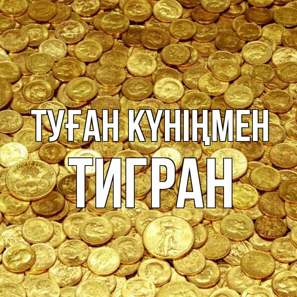 Күн сайын ашық хат с именем, Тигран Туған күніңмен с пожеланием разбогатеть Онлайн тегін жүктеп алу тілектері бар керемет карта 