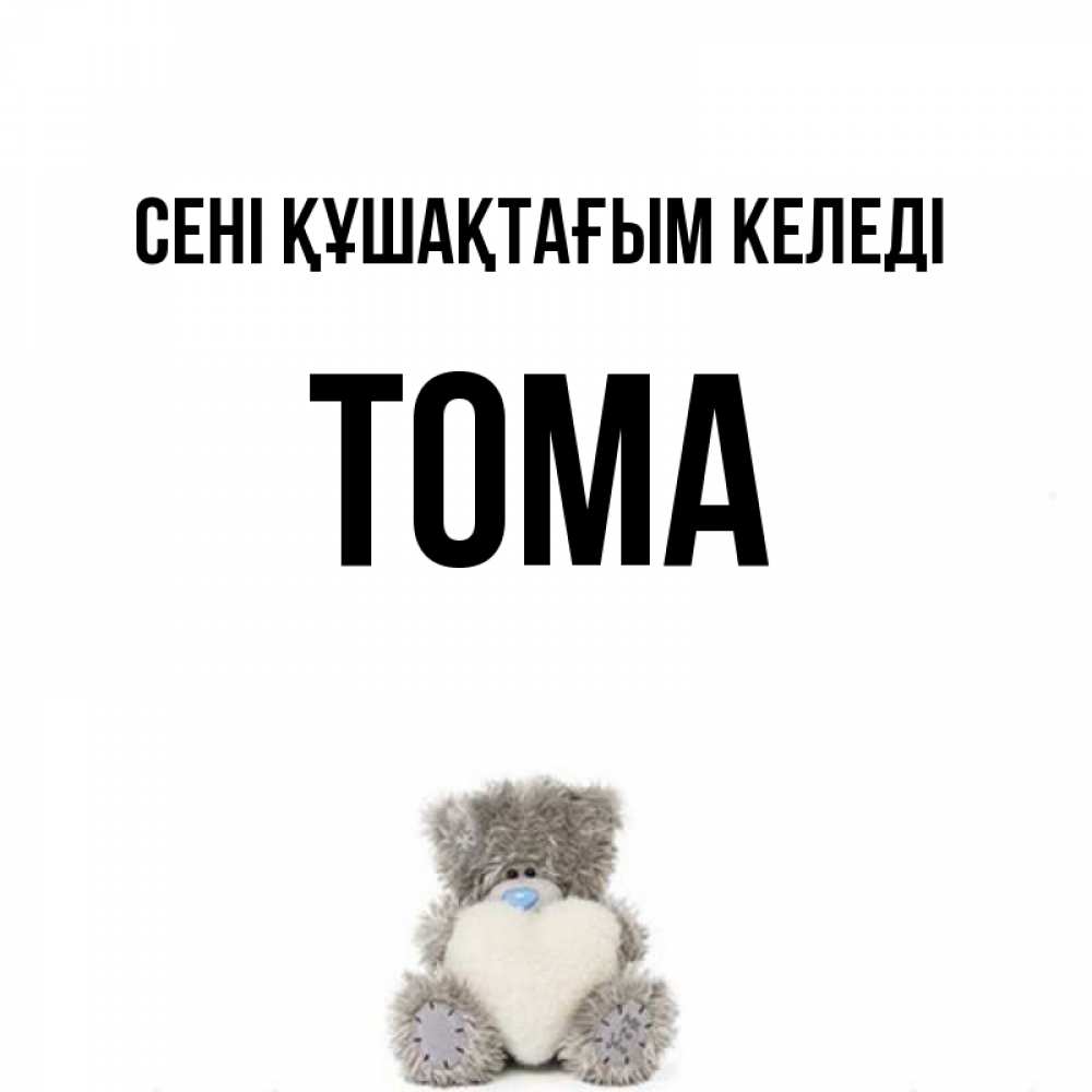 Күн сайын ашық хат с именем, Тома сені құшақтағым келеді медвежонок с сердечком белого цвета Онлайн тегін жүктеп алу тілектері бар керемет карта 