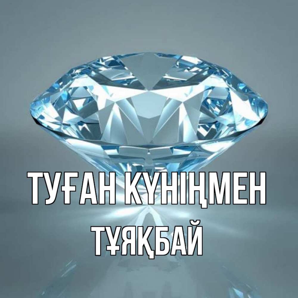 Күн сайын ашық хат с именем, ТҰЯҚБАЙ Туған күніңмен с бриллиантом голубого цвета Онлайн тегін жүктеп алу тілектері бар керемет карта 
