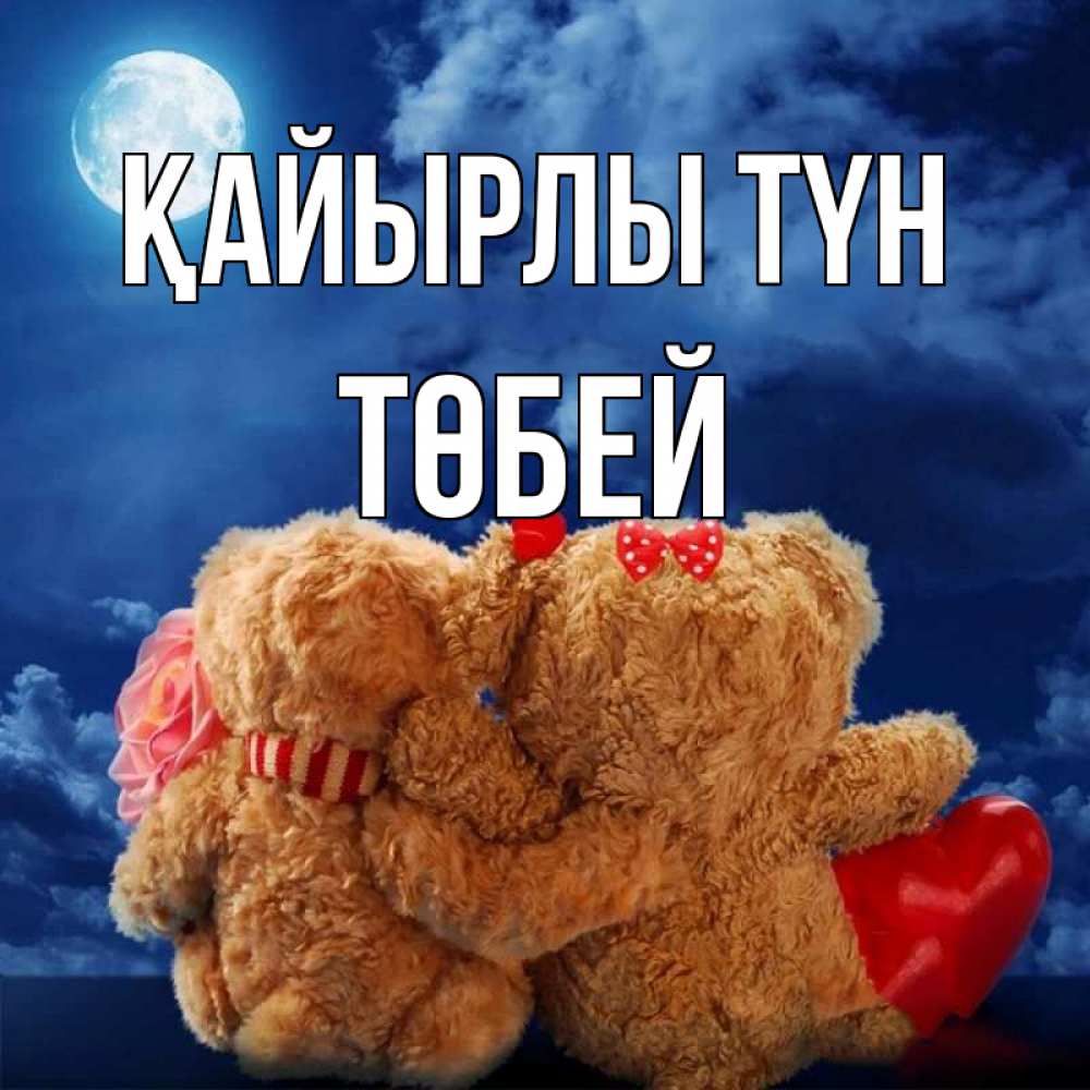 Күн сайын ашық хат с именем, ТӨБЕЙ Қайырлы түн плюшевые Онлайн тегін жүктеп алу тілектері бар керемет карта 
