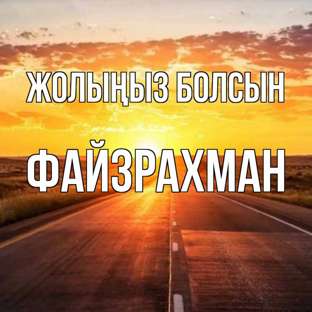 Күн сайын ашық хат с именем, ФАЙЗРАХМАН Жолыңыз болсын солнечный свет, закат Онлайн тегін жүктеп алу тілектері бар керемет карта 