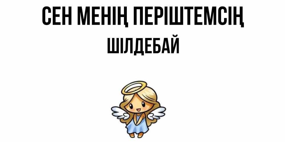 Күн сайын ашық хат с именем, ШІЛДЕБАЙ Сен менің періштемсің ангел Онлайн тегін жүктеп алу тілектері бар керемет карта 