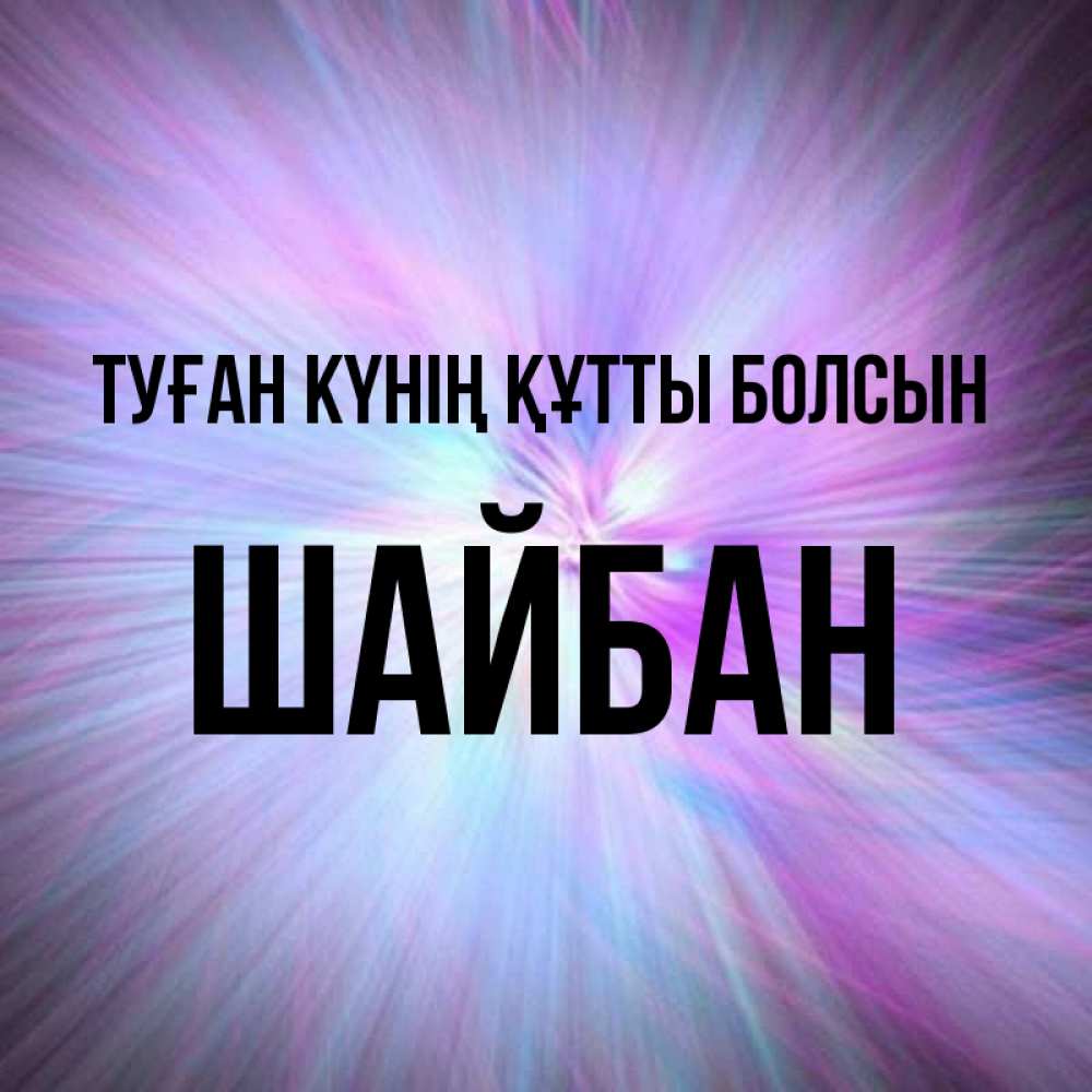 Күн сайын ашық хат с именем, ШАЙБАН Туған күнің құтты болсын ангельский свет Онлайн тегін жүктеп алу тілектері бар керемет карта 