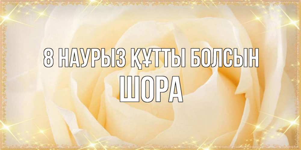 Күн сайын ашық хат с именем, ШОРА 8 наурыз құтты болсын с международным женским днем поздравления для женщины Онлайн тегін жүктеп алу тілектері бар керемет карта 